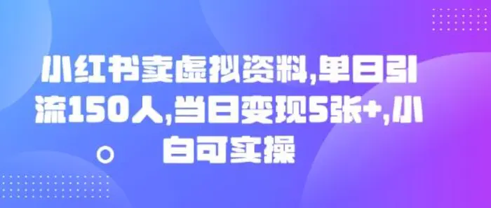 小红书卖虚拟资料，单日引流150人，当日变现5张+，小白可实操 - 副业心选-副业心选