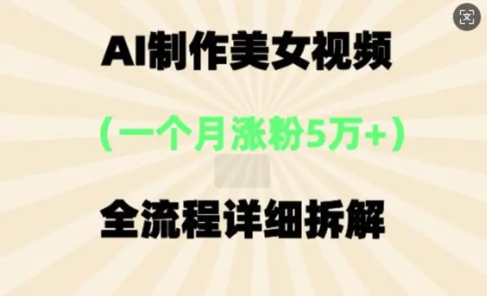 AI制作美⼥视频，⼀个⽉涨粉5万，全流程详细拆解 - 副业心选-副业心选