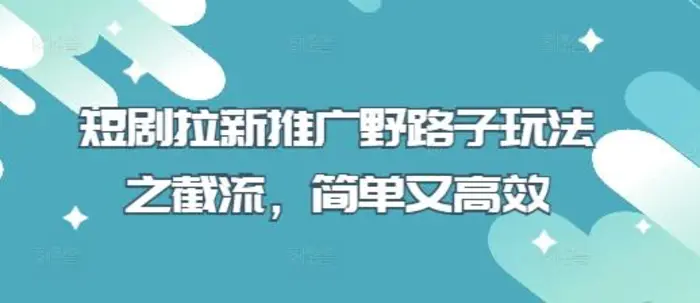 短剧拉新推广野路子玩法之截流，简单又高效 - 副业心选-副业心选