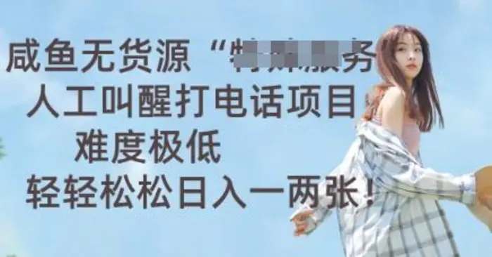 咸鱼无货源人工叫醒打电话项目，难度极低， 轻轻松松日入一两张 - 副业心选-副业心选