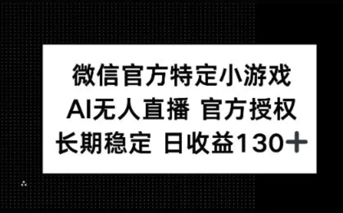 微信官方特定小游戏，AI无人直播官方授权不封号，长期稳定 日收益100+ - 副业心选-副业心选