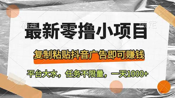 （14230期）最新零撸小项目，复制粘贴抖音广告即可赚钱，平台大水，任务不限量，一…-副业心选