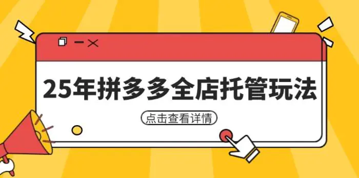 （14222期）25年拼多多全店托管玩法，矩阵动销裂变玩法如何低风险盈利 新手运营秘籍 - 副业心选-副业心选