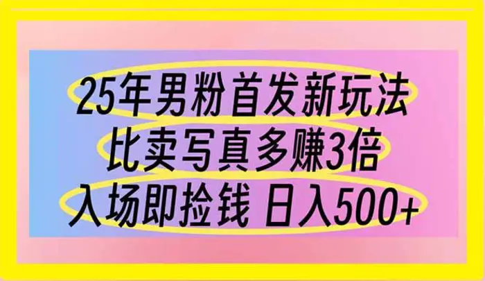 （14219期）25年男粉首发新玩法 比卖写真赚的更多 入场即捡钱 日入500 - 副业心选-副业心选