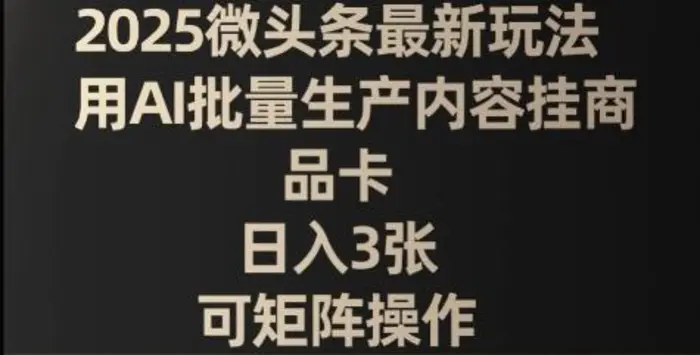 2025微头条最新玩法，用AI批量生产内容挂商品卡，日入3张，可矩阵操作 - 副业心选-副业心选