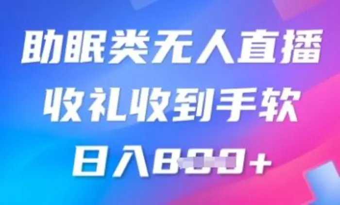 B站助眠类无人直播，2025蓝海赛道，操作简单，礼物收到手软，轻松日入数张-副业心选