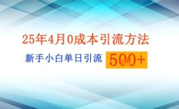 25年4月最新0成本引流方法新手小白单日引流500+精准创业粉-副业心选