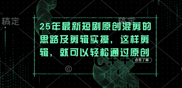 25年最新短剧原创混剪的思路及剪辑实操，这样剪辑，就可以轻松通过原创-副业心选
