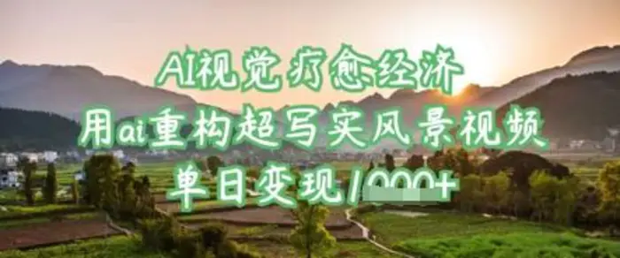 AI视觉疗愈经济：用ai重构超写实风景视频，单日变现多张 - 副业心选-副业心选