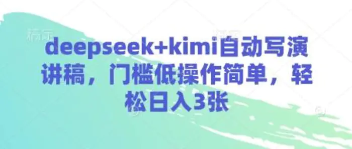 deepseek+kimi自动写演讲稿，门槛低操作简单，轻松日入3张 - 副业心选-副业心选