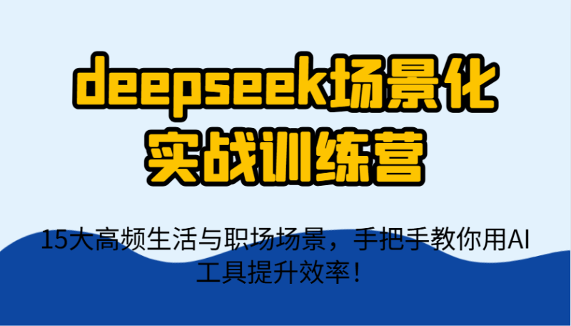 deepseek场景化实战训练营，15大高频生活与职场场景，手把手教你用AI工具提升效率！ - 副业心选-副业心选