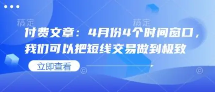 付费文章：4月份4个时间窗口，我们可以把短线交易做到极致 - 副业心选-副业心选