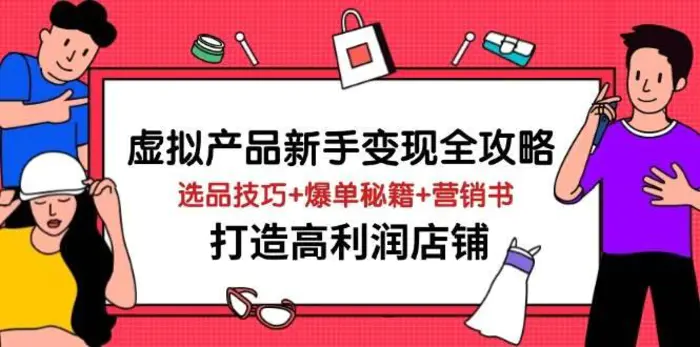 虚拟产品新手变现全攻略，选品技巧+爆单秘籍+营销书，打造高利润店铺 - 副业心选-副业心选