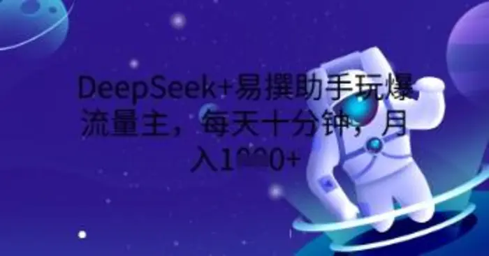 DeepSeek+易撰助手玩爆流量主，每天十分钟，月入1000+-副业心选