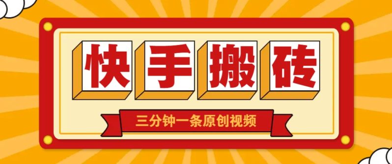 快手短视频搬砖玩法,三分钟一条原创视频,多种类型通用方法,轻松月入万元-副业心选