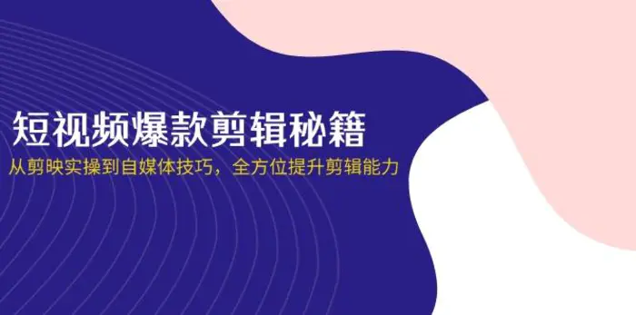 （14244期）短视频爆款剪辑秘籍，从剪映实操到自媒体技巧，全方位提升剪辑能力 - 副业心选-副业心选