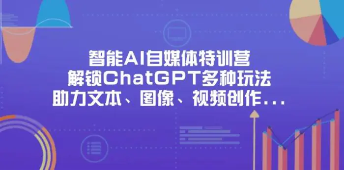 （14245期）智能AI自媒体特训营，解锁ChatGPT多种玩法，助力文本、图像、视频创作… - 副业心选-副业心选