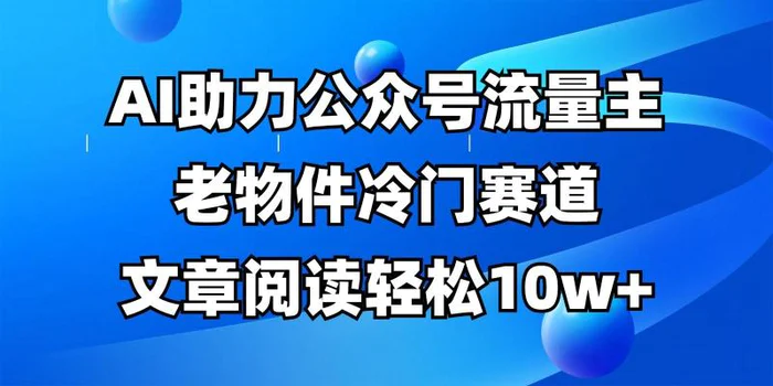 公众号流量主冷门赛道，AI助力，文章阅读轻松10w+，全流程详细教程 - 副业心选-副业心选