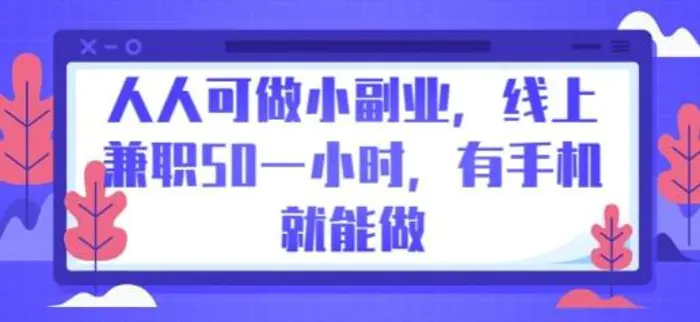 人人可做小副业，线上兼职50一小时，有手机就能做 - 副业心选-副业心选