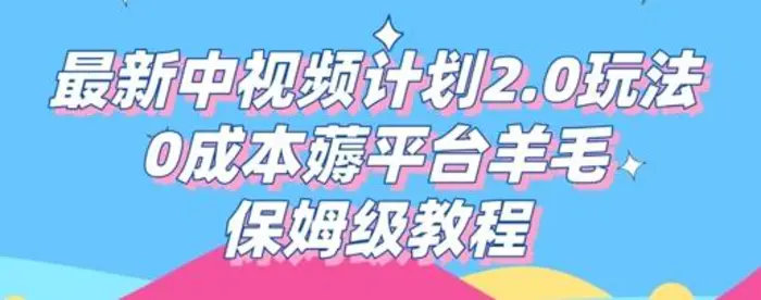 最新中视频计划2.0玩法，0成本薅平台羊毛，保姆级教程 - 副业心选-副业心选