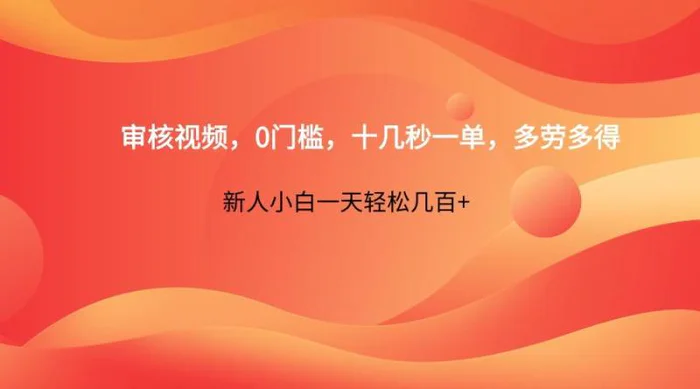 审核视频，0门槛，十几秒一单，多劳多得，新人小白一天轻松几百+ - 副业心选-副业心选