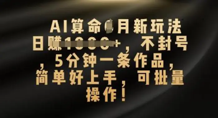 AI算命4月新玩法，日入数张，不封号，5分钟一条作品，简单好上手，可批量操作 - 副业心选-副业心选