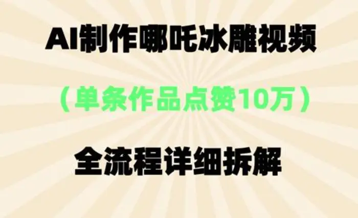 AI哪吒冰雕视频，单条视频点赞10W+，全流程详细拆解 - 副业心选-副业心选