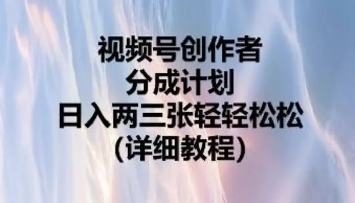 视频号创作者分成计划，日入两张轻轻松松-副业心选