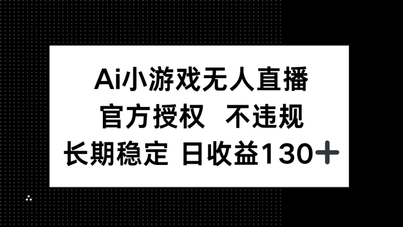 （14260期）AI小游戏无人直播，官方授权 不违规，单日平均收益130+-副业心选