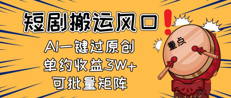 （14282期）2025短剧搬运风口！复制粘贴AI一键过原创，单月收益3W+，新手可矩阵放… - 副业心选-副业心选