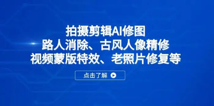 （14277期）拍摄剪辑AI修图：路人消除、古风人像精修、视频蒙版特效、老照片修复等 - 副业心选-副业心选
