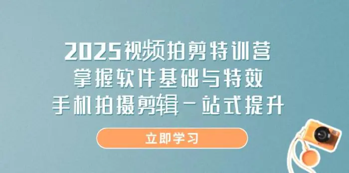 （14272期）2025视频拍剪特训营，掌握软件基础与特效，手机拍摄剪辑一站式提升-副业心选