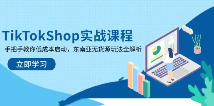 （14269期）TikTokShop实战课程，手把手教你低成本启动，东南亚无货源玩法全解析 - 副业心选-副业心选
