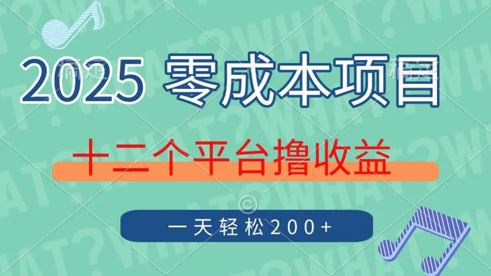 （14302期）2025年零成本项目，十二个平台撸收益，单号一天轻松200+ - 副业心选-副业心选