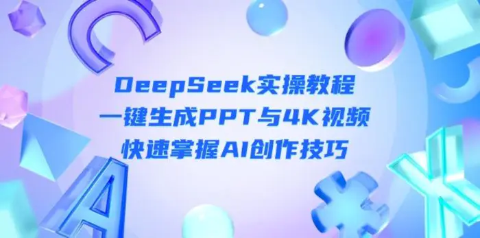 （14300期）DeepSeek入门实操教程：一键生成PPT与4K视频，快速掌握AI创作技巧 - 副业心选-副业心选