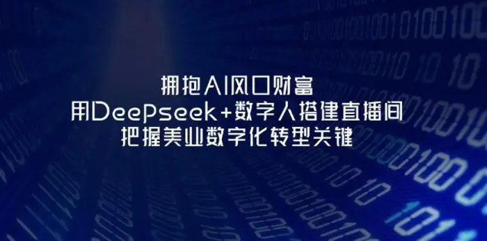 （14299期）拥抱AI风口财富：用Deepseek+数字人搭建直播间，把握美业数字化转型关键-副业心选