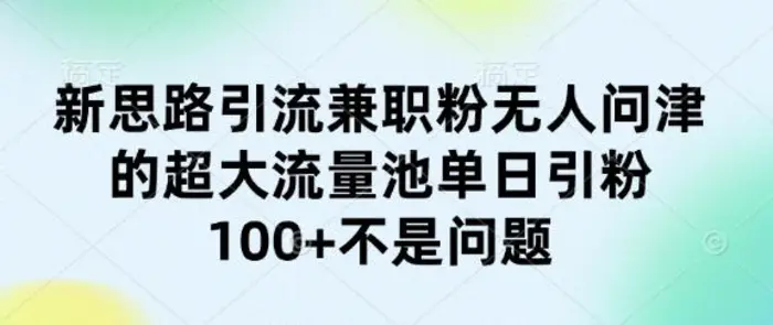 新思路引流兼职粉无人问津的超大流量池单日引粉100+不是问题 - 副业心选-副业心选