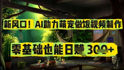 新风口！AI助力萌宠做饭视频制作，零基础也能日入3张 - 副业心选-副业心选