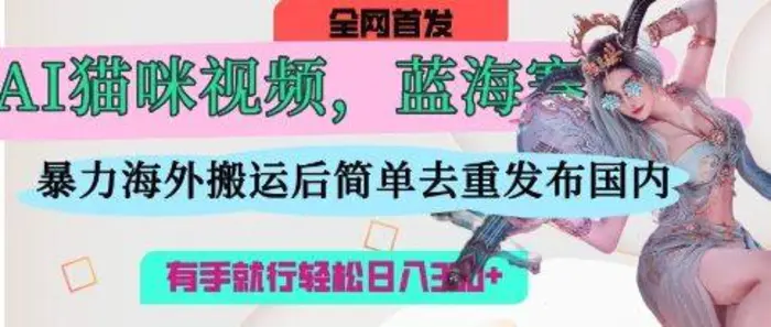 AI猫咪视频蓝海赛道，操作简单，直接海外搬运，简单去重，操作简单，有手就行日入3张 - 副业心选-副业心选