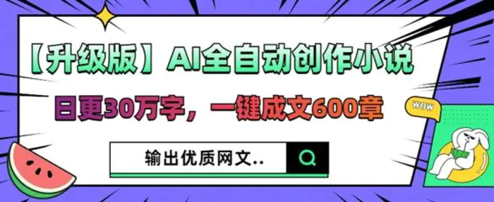 【升级版】AI全自动创作小说，日更30万字，一键成文600章 - 副业心选-副业心选