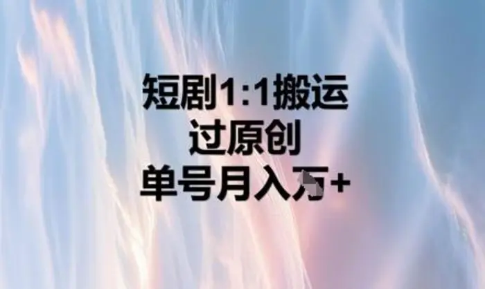 短剧1比1搬运过原创，单号月入W+ - 副业心选-副业心选