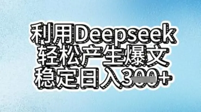 利用deepseek轻松产出爆文，稳定日入3张 - 副业心选-副业心选
