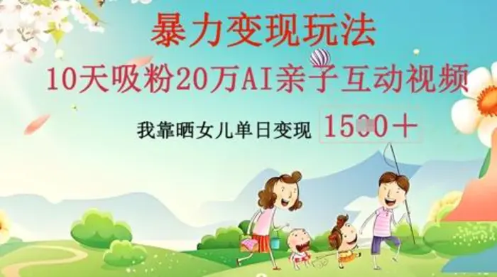 AI亲子互动视频制作：零基础轻松变现，无需复杂技术，小白也能轻松上手-副业心选