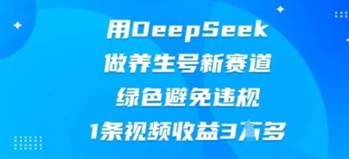 用DeepSeek做养生号新赛道，绿色避免违规，1条视频收益3W多 - 副业心选-副业心选
