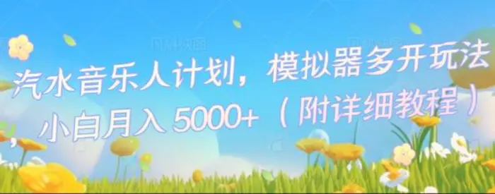 汽水音乐人计划，模拟器多开玩法，小白月入5k+ - 副业心选-副业心选