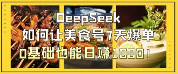 DeepSeek如何让美食号7天爆单，0基础也能日入1k - 副业心选-副业心选