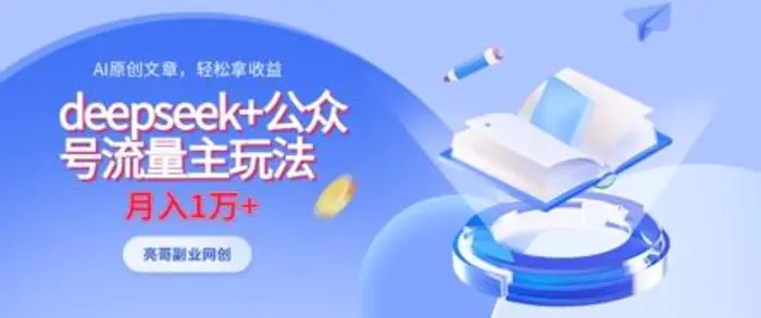 deepseek+公众号流量主玩法，ai原创，月入1w+ - 副业心选-副业心选
