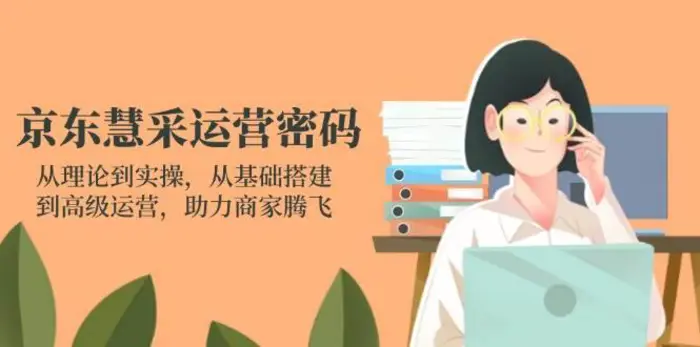 京东慧采运营密码：从理论到实操，从基础搭建到高级运营，助力商家腾飞-副业心选