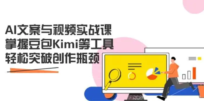 AI文案与视频实战课，掌握豆包Kimi等工具，轻松突破创作瓶颈 - 副业心选-副业心选