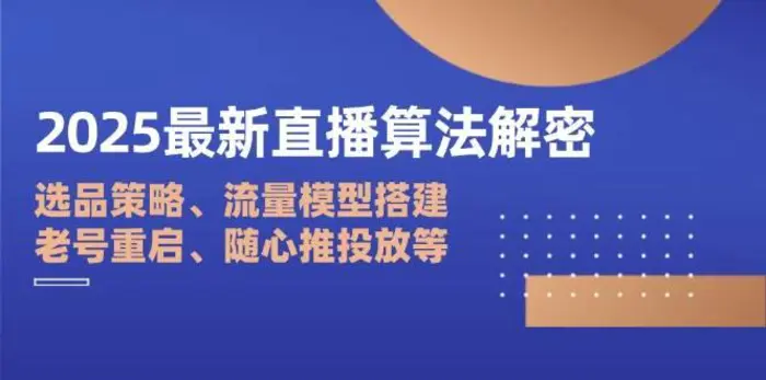2025最新直播算法解密：选品策略、流量模型搭建、老号重启、随心推投放等 - 副业心选-副业心选